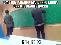 Сфоткала наших мальчиков,пока они отвечали у доски люблю их.