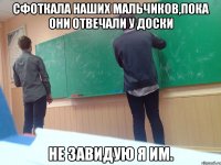 Сфоткала наших мальчиков,пока они отвечали у доски не завидую я им.