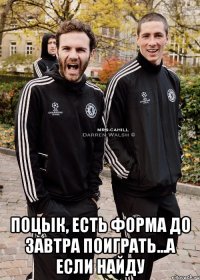  поцык, есть форма до завтра поиграть...а если найду