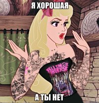 Я хорошая А ты нет