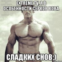 Extreme TV, а в особенности Серков Вова Сладких снов;)