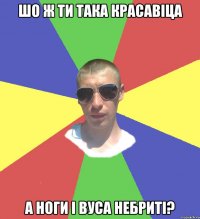 шо ж ти така красавіца а ноги і вуса небриті?
