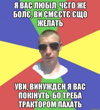 я вас любіл, чєго же болє, ви смєєтє єщо желать уви, винуждєн я вас покінуть, бо треба трактором пахать