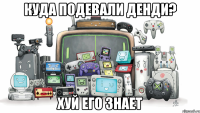 Куда подевали денди? ХУЙ ЕГО ЗНАЕТ