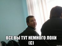 все вы тут немного лохи (с)