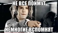 не все поймут немногие вспомнят