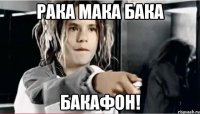 рака мака бака бакафон!