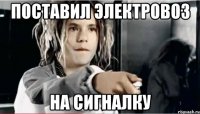 поставил электровоз на сигналку