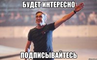 будет интересно подписывайтесь