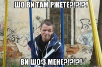 шо ви там ржете?!?!?! ви шо з мене?!?!?!