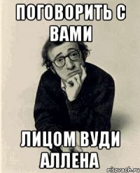 поговорить с вами лицом вуди аллена