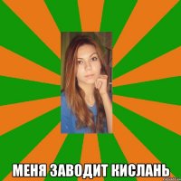  меня заводит кислань
