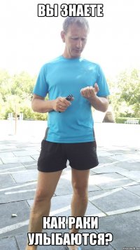 вы знаете как раки улыбаются?
