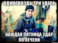 один гвоздь-три удара каждая пятница удар по печени