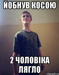йобнув косою 2 чоловіка лягло