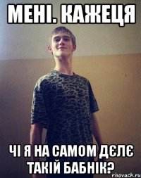 мені. кажеця чі я на самом дєлє такій бабнік?