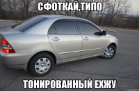 сфоткай,типо тонированный ехжу