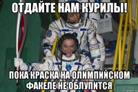 отдайте нам курилы! пока краска на олимпийском факеле не облупится