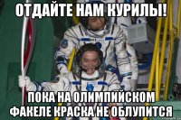 отдайте нам курилы! пока на олимпийском факеле краска не облупится