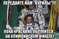 передайте нам "курилы"!!! пока краска не облупится... на олимпийском факеле!