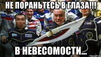 не пораньтесь в глаза!!! в невесомости...