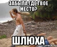 забыла где твое место? шлюха