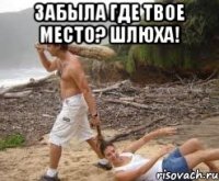 забыла где твое место? шлюха! 