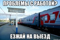 проблемы с работой? езжай на выезд