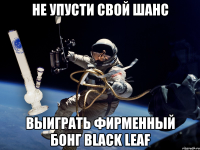 не упусти свой шанс выиграть фирменный бонг black leaf