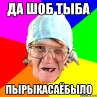 да шоб тыба пырыкасаёбыло
