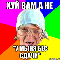 хуй вам а не "у мыня бес сдачи"