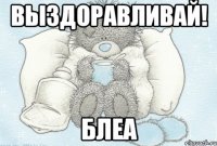 Выздоравливай! блеа