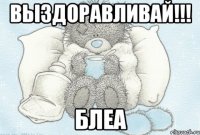 Выздоравливай!!! блеа