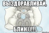 Выздоравливай, блин))!!!