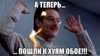 а теперь... ... пошли к хуям обое!!!