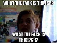 what the fack is that!?!? what the fack is this!?!?!?