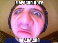 Я БРОСИЛ ДОТУ НА ДВА ДНЯ