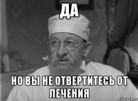 да но вы не отвертитесь от лечения
