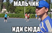 мальчик иди сюда