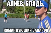алиев, блядь, командующий запарой