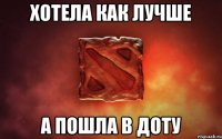 хотела как лучше а пошла в доту
