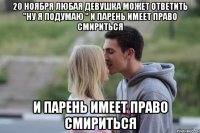 20 ноября любая девушка может ответить "ну я подумаю " и парень имеет право смириться и парень имеет право смириться