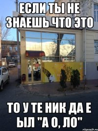 Если ты не знаешь что это То у те ник да е ыл "а о, ло"