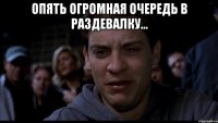 Опять огромная очередь в раздевалку... 