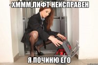 -хммм,лифт неисправен я починю его