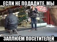 если не подадите, мы заплюём посетителей