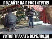 подайте на проститутку устал трахать верблюда