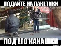 подайте на пакетики под его какашки