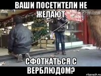 ваши посетители не желают сфоткаться с верблюдом?