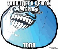 Толя едет к другой герле Толя